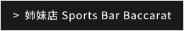 姉妹店 Sports Bar Baccarat
